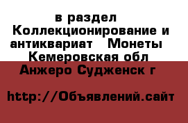  в раздел : Коллекционирование и антиквариат » Монеты . Кемеровская обл.,Анжеро-Судженск г.